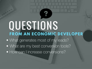• What generates most of my leads?
•  What are my best conversion tools?
• How can I increase conversions?
 