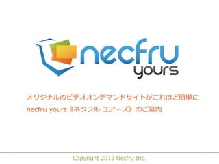 Copyright 2013 Necfru Inc.
オリジナルのビデオオンデマンドサイトがこれほど簡単に
necfru yours《ネクフル ユアーズ》のご案内
 