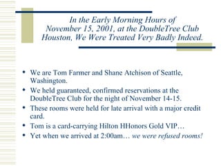 In the Early Morning Hours of November 15, 2001, at the DoubleTree Club Houston, We Were Treated Very Badly Indeed. <ul><l...