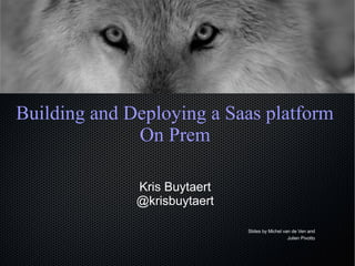 Building and Deploying a Saas platform
On Prem
Kris Buytaert
@krisbuytaert
Slides by Michel van de Ven and
Julien Pivotto
 
