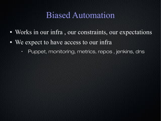 Biased Automation
● Works in our infra , our constraints, our expectations
● We expect to have access to our infra
•
Puppe...