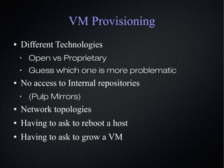 VM Provisioning
● Different Technologies
•
Open vs ProprietaryOpen vs Proprietary
•
Guess which one is more problematicGue...