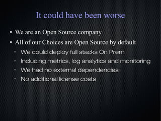 It could have been worse
● We are an Open Source company
● All of our Choices are Open Source by default
•
We could deploy...