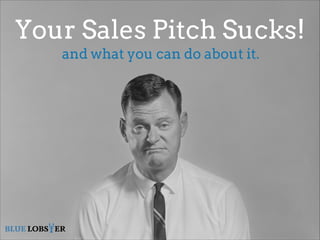 Your Sales Pitch Sucks!
and what you can do about it.

 