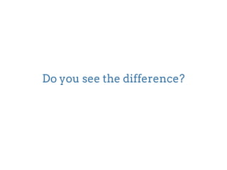Do you see the difference? 
 