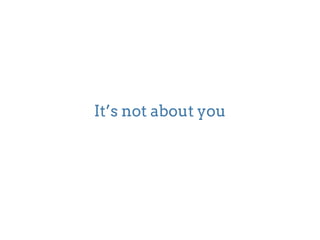 It’s not about you 
 