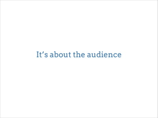 It’s about the audience 
 