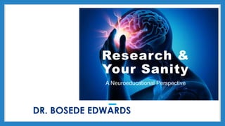 DR. BOSEDE EDWARDS
Research &
Your Sanity
A Neuroeducational Perspective
 