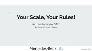 Your Scale, Your Rules!
and how to survive SAFe
by Pedro Gustavo Torres
November 2022
 