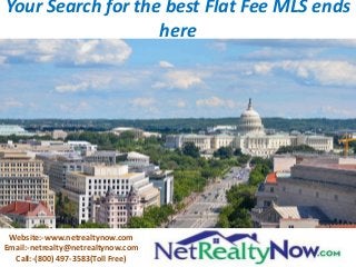 Your Search for the best Flat Fee MLS ends
here

Website:-www.netrealtynow.com
Email:-netrealty@netrealtynow.com
Call:-(800) 497-3583(Toll Free)

 