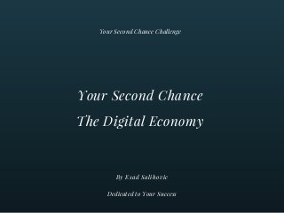 Your Second Chance
The Digital Economy
By Esad Salihovic
Your Second Chance Challenge
Dedicated to Your Success
 