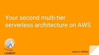 Jeshan G. BABOOA
Your second multi-tier
serverless architecture on AWS
 