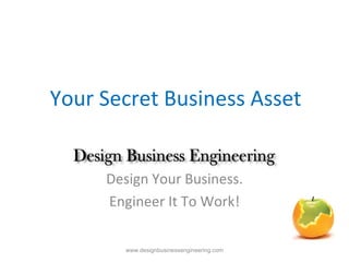Your Secret Business Asset Design Your Business. Engineer It To Work! www.designbusinessengineering.com 