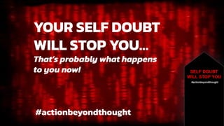SELF DOUBT
WILL STOP YOU
#actionbeyondthought
YOUR SELF DOUBT
WILL STOP YOU…
That’s probably what happens
to you now!
#actionbeyondthought
 