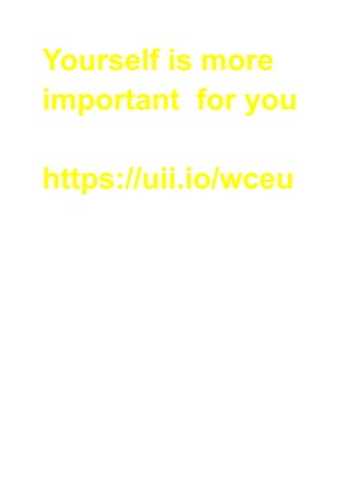 Yourself is more
important for you
https://uii.io/wceu
 