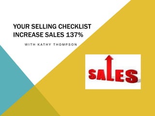 YOUR SELLING CHECKLIST
INCREASE SALES 137%
   W I T H K AT H Y T H O M P S O N
 