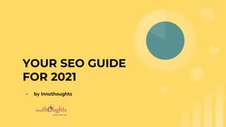 YOUR SEO GUIDE
FOR 2021
- by Innothoughts
 