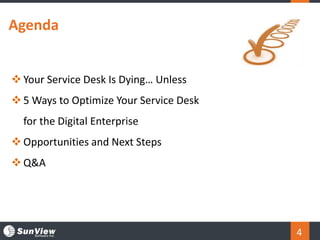 Agenda
4
 Your Service Desk Is Dying… Unless
 5 Ways to Optimize Your Service Desk
for the Digital Enterprise
 Opportunities and Next Steps
 Q&A
 