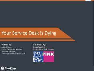 +
Hosted By:
Adam OBrien
Product Marketing Manager
SunView Software
aobrien@sunviewsoftware.com
Presented By:
George Spalding
Vice President, Pink Elephant
Your Service Desk Is Dying
 