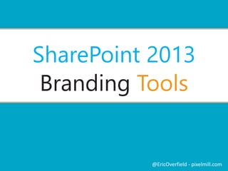 SharePoint 2013 
Branding Tools 
@EricOverfield - pixelmill.com 
 