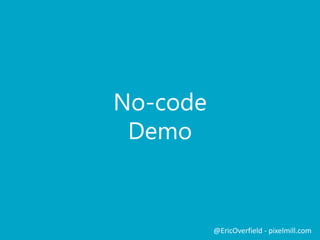 No-code 
Demo 
@EricOverfield - pixelmill.com 
 
