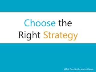 Choose the 
Right Strategy 
@EricOverfield - pixelmill.com 
 