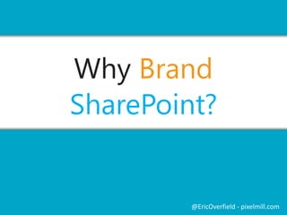 Why Brand 
SharePoint? 
@EricOverfield - pixelmill.com 
 