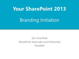 Your SharePoint 2013 
Branding Initiation 
http://pxml.ly/EO-SP2013-BrandingIntro 
Eric Overfield 
SharePoint Advocate and Enthusiast 
PixelMill 
 