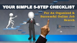 YOUR SIMPLE 5-STEP CHECKLIST 
For An Organized & 
Successful Online Job 
Search 
 