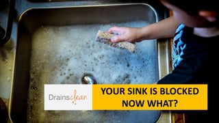 YOUR SINK IS BLOCKED
NOW WHAT?
 