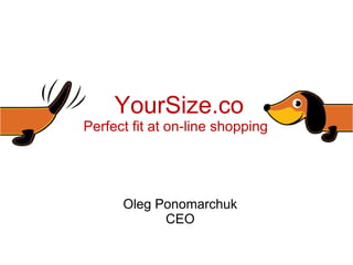 YourSize.co
      Perfect fit at on-line shopping




            Oleg Ponomarchuk
                  CEO
The
 