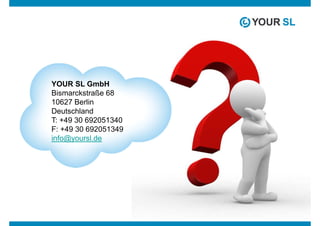 YOUR SL GmbH
Bismarckstraße 68
10627 Berlin
Deutschland
T: +49 30 692051340
F: +49 30 692051349
info@yoursl.de
 
