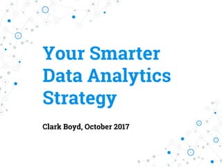 Your Smarter
Data Analytics
Strategy
Clark Boyd, October 2017
 