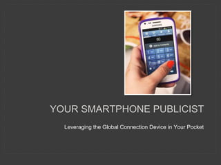 YOUR SMARTPHONE PUBLICIST
Leveraging the Global Connection Device in Your Pocket
 