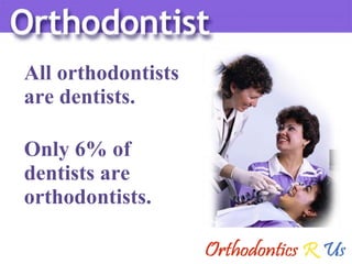 All orthodontists  are dentists. Only 6% of  dentists are  orthodontists. 