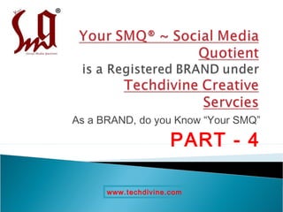 As a BRAND, do you Know “Your SMQ”

                     PART - 4

      www.techdivine.com
 