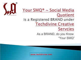 As a BRAND, do you Know
                  “Your SMQ”




www.techdivine.com
 