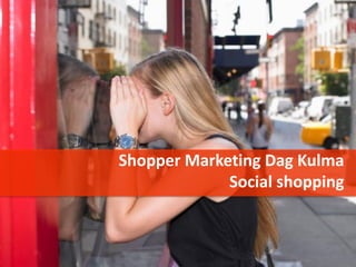 Shopper Marketing Dag Kulma
             Social shopping
 