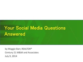 Your Social Media Questions
Answered
by Maggie Barr, REALTOR®
Century 21 M&M and Associates
July 9, 2014
 