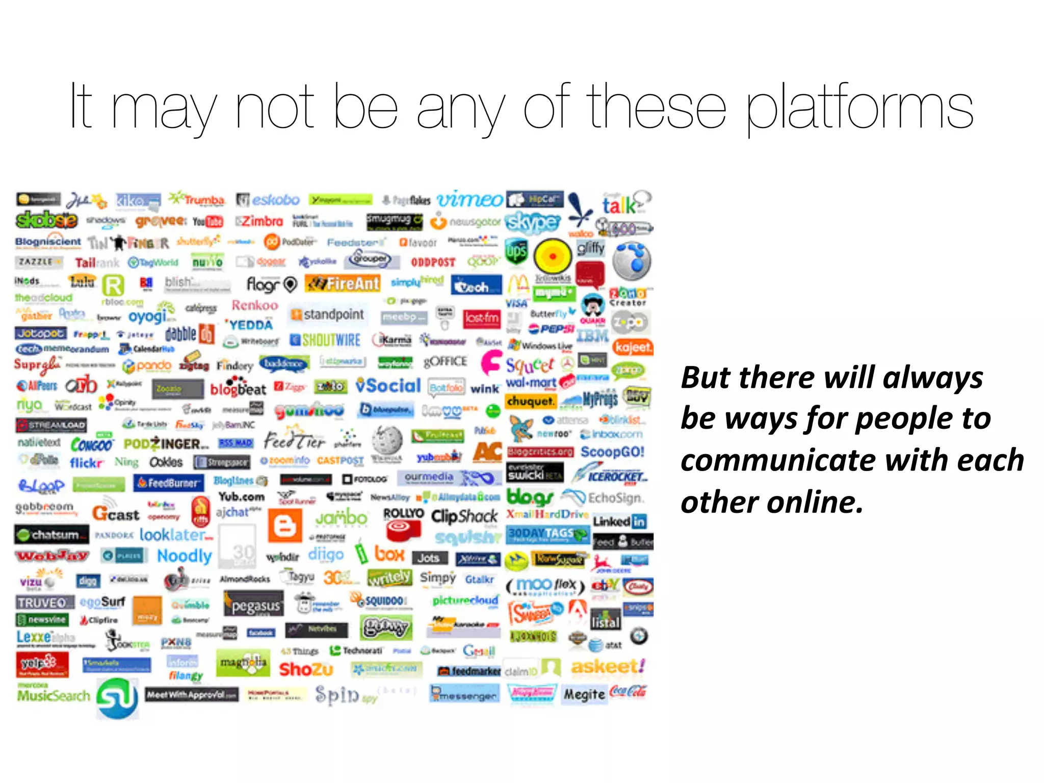 But there will always be
ways for people to
communicate with each
other online.
It may not be any of these platforms
 