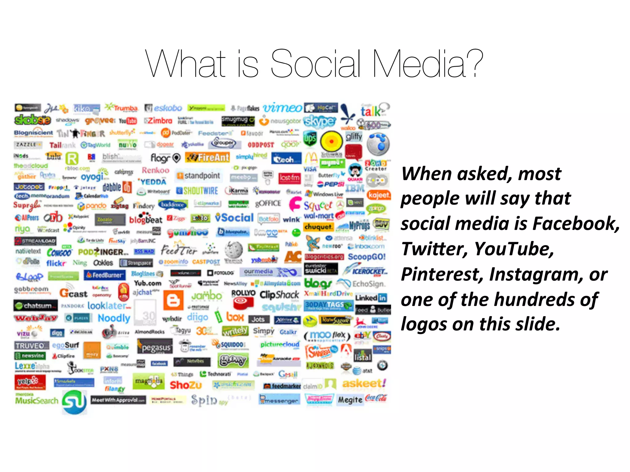 When asked, most
people will say that social
media is Facebook,
Twitter, YouTube, Pinterest,
Instagram, or one of the
hundreds of logos on this
slide.
What is Social Media?
 