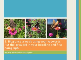 5. Blog once a week using your keywords.
Put the keyword in your headline and first
paragraph.
www.whatissocialmediatoday.com
 