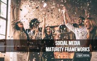 Maturity Frameworks
Social media
 