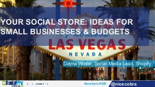 #socialpro #22B @nicecobra
Dayna Winter, Social Media Lead, Shopify
YOUR SOCIAL STORE: IDEAS FOR
SMALL BUSINESSES & BUDGETS
 