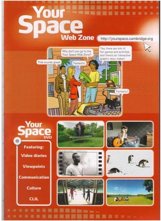 Featuring
Video diaries
Viewpoints
Communication
Culture
http://yourspace.cambridge.org
Yes, there are lots of
fun games and activities
and there's an interactive
graphic story maker!
Why don't you go to the
Your Space Web Zone?
That sounds great! Fantastic!
Fantastic!
 
