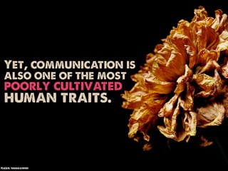 Yet, communication is
 also one of the most
 poorly cultivated
 human traits.



Flickr: tanakawho
 