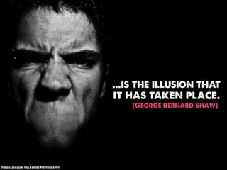 ...is the illusion that
                                         it has taken place.
                                             (George Bernard Shaw)




Flickr: Joaquin Villaverde Photography
 
