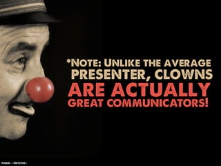 *Note: Unlike the average
                    presenter, clowns
                    are actually
                    great communicators!



Flickr: ~Oryctes~
 