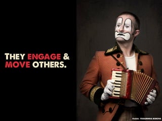 They engage &
move others.




                Flickr: YOGURINHA BOROVA
 