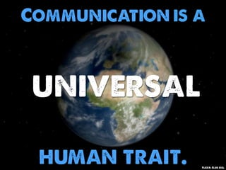 Communication is a



 universal

 human trait.    Flickr: Elsie esq.
 